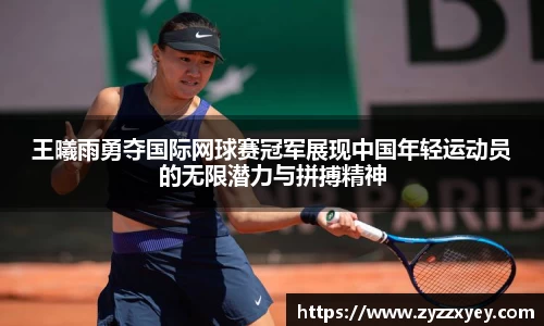 王曦雨勇夺国际网球赛冠军展现中国年轻运动员的无限潜力与拼搏精神