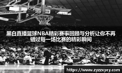 黑白直播篮球NBA精彩赛事回顾与分析让你不再错过每一场比赛的精彩瞬间