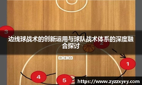 边线球战术的创新运用与球队战术体系的深度融合探讨