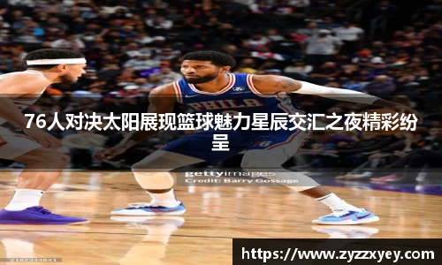 76人对决太阳展现篮球魅力星辰交汇之夜精彩纷呈