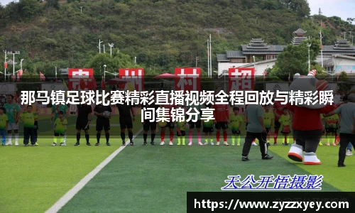 那马镇足球比赛精彩直播视频全程回放与精彩瞬间集锦分享
