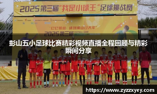 彭山五小足球比赛精彩视频直播全程回顾与精彩瞬间分享