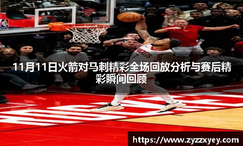 11月11日火箭对马刺精彩全场回放分析与赛后精彩瞬间回顾