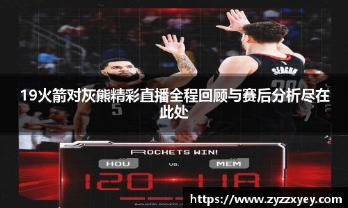 19火箭对灰熊精彩直播全程回顾与赛后分析尽在此处