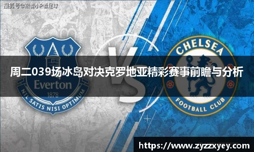周二039场冰岛对决克罗地亚精彩赛事前瞻与分析