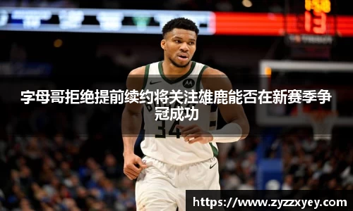 字母哥拒绝提前续约将关注雄鹿能否在新赛季争冠成功