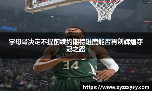 字母哥决定不提前续约期待雄鹿能否再创辉煌夺冠之路