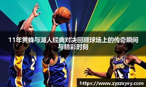 11年黄蜂与湖人经典对决回顾球场上的传奇瞬间与精彩时刻