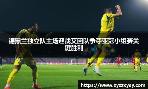 德黑兰独立队主场迎战艾因队争夺亚冠小组赛关键胜利