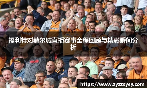 福利特对赫尔城直播赛事全程回顾与精彩瞬间分析