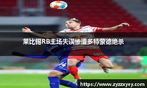 莱比锡RB主场失误惨遭多特蒙德绝杀
