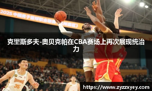 克里斯多夫-奥贝克帕在CBA赛场上再次展现统治力