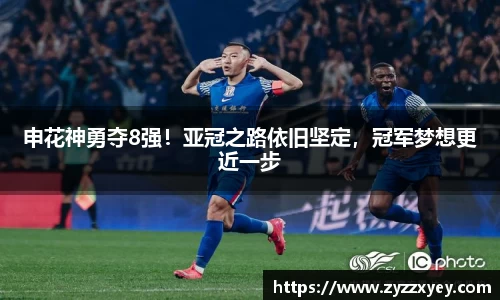 申花神勇夺8强！亚冠之路依旧坚定，冠军梦想更近一步