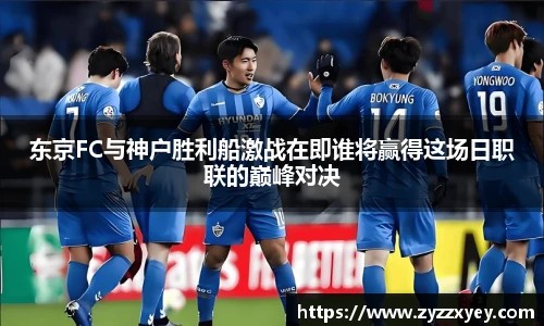 东京FC与神户胜利船激战在即谁将赢得这场日职联的巅峰对决